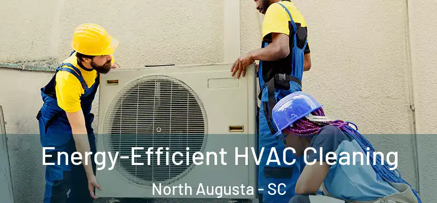  Energy-Efficient HVAC Cleaning North Augusta - SC