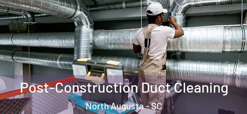  Post-Construction Duct Cleaning North Augusta - SC