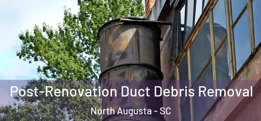  Post-Renovation Duct Debris Removal North Augusta - SC